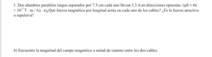 1. Dos alambres paralelos largos separados por \( 7.5 \mathrm{~cm} \) cada uno llevan \( 3.3 \mathrm{~A} \) en direcciones op