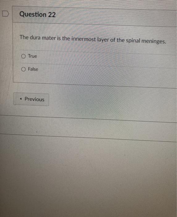 Question 22 The dura mater is the innermost layer of the spinal meninges. O True False < Previous