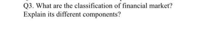 Solved Q3. What Are The Classification Of Financial Market? | Chegg.com