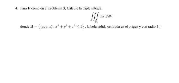 4. Para \( \mathbf{F} \) como en el problema 3, Calcule la triple integral \[ \iiint_{\mathbf{B}} \operatorname{div} \mathbf{