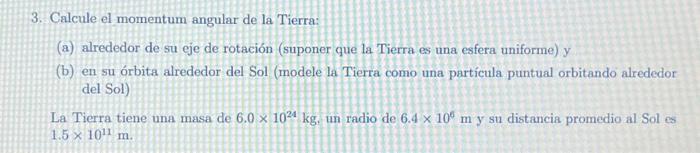 3. Calcule el momentum angular de la Tierra: (a) alrededor de su eje de rotación (suponer que la Tierra es una esfera uniform