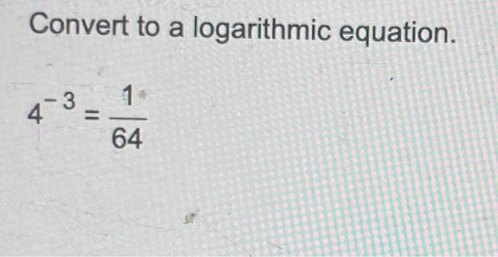 Solved Convert to a logarithmic equation. 4−3=641 | Chegg.com