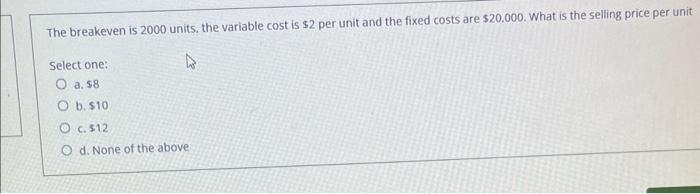 The breakeven is 2000 units. the variable cost is \( \$ 2 \) per unit and the fixed costs are \( \$ 20.000 \). What is the se