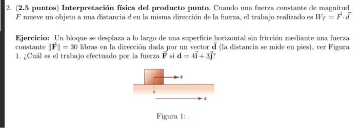 (2.5 puntos) Interpretación física del producto punto. Cuando una fuerza constante de magnitud \( F \) mueve un objeto a una