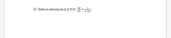 2) Halla la solución de la E.D.O. \( \frac{d y}{d x}=\frac{1}{x+x y} \).