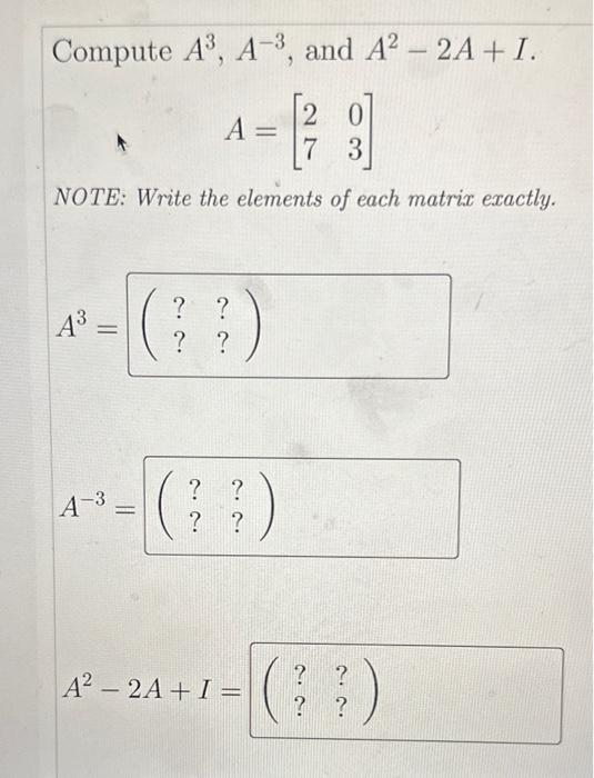 Solved Compute A3,A−3, and A2−2A+I. A=[2703] NOTE: Write the | Chegg.com