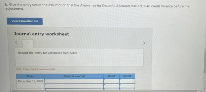 b. Give the entry under the assumption that the Allowance for Doubtful Accounts has a $1,840 credit balance before the
adjust