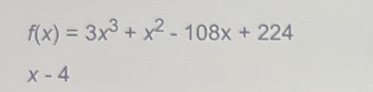 Solved f(x)=3x3+x2-108x+224x-4 | Chegg.com