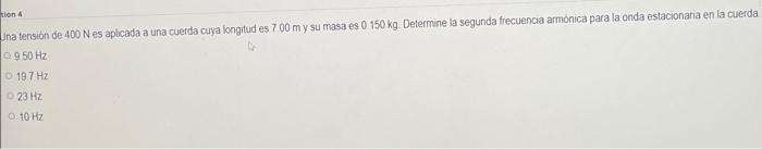 na tension de \( 400 \mathrm{~N} \) es aplicada a una cuerda cuya longitud es \( 700 \mathrm{~m} \) y su masa es \( 0.150 \ma