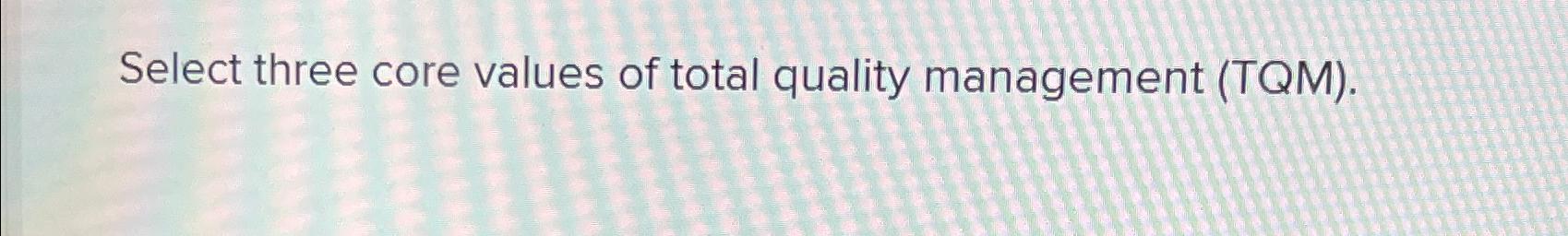 Solved Select three core values of total quality management | Chegg.com