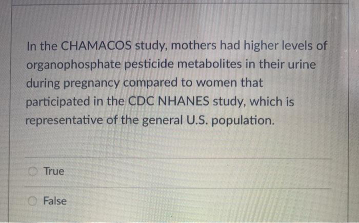 In the CHAMACOS study, mothers had higher levels of organophosphate pesticide metabolites in their urine during pregnancy com