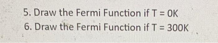 Solved 5. Draw the Fermi Function if T = OK 6. Draw the | Chegg.com