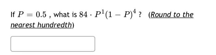 Solved If P=0.5, what is 84⋅P1(1−P)4 ? (Round to the nearest | Chegg.com