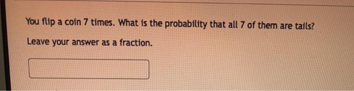 Solved You flip a coin 7 times. What is the probability that