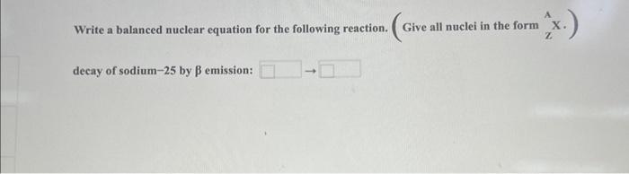 Write a balanced nuclear equation for the following reaction. (Give all nuclei in the form \( { }_{\mathbf{Z}} \mathrm{X} \).