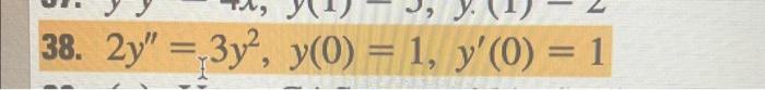 38. \( 2 y^{\prime \prime}=3 y^{2}, y(0)=1, y^{\prime}(0)=1 \)