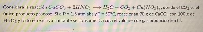 Considera la reacción \( \mathrm{CaCO}_{3}+2 \mathrm{HNO}_{3} \longrightarrow \mathrm{H}_{2} \mathrm{O}+\mathrm{CO}_{2}+\math