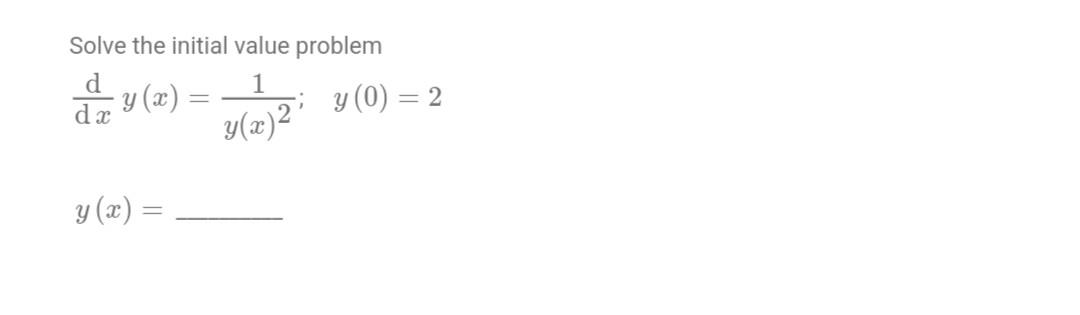 Solve the initial value problem \[ \frac{\mathrm{d}}{\mathrm{d} x} y(x)=\frac{1}{y(x)^{2}} ; \quad y(0)=2 \] \[ y(x)= \]