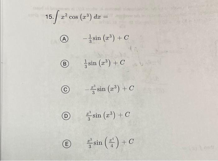 15. \( \int x^{2} \cos \left(x^{3}\right) d x= \) (A) \( -\frac{1}{3} \sin \left(x^{3}\right)+C \) (B) \( \frac{1}{3} \sin \l