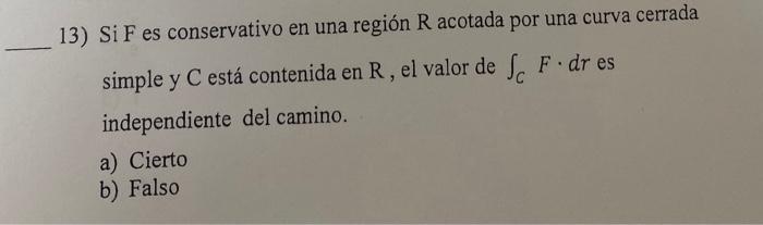 13) \( \mathrm{Si} F \) es conservativo en una región \( \mathrm{R} \) acotada por una curva cerrada simple y \( \mathrm{C} \