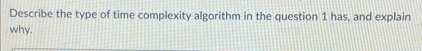 Solved Describe the type of time complexity algorithm in the | Chegg.com