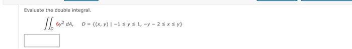 Evaluate the double integral. \[ \iint_{D} 6 y^{2} d A, \quad D=\{(x, y) \mid-1 \leq y \leq 1,-y-2 \leq x \leq y\} \]