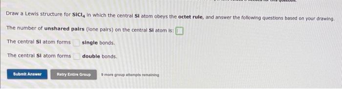 Draw a Lewis structure for \( \mathrm{SiCl}_{4} \) in which the central SI atom obeys the octet rule, and answer the followin