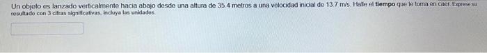 Un objeto es lanzado verticalmente hacia abajo desde una altura de \( 35.4 \) metros a una velocidad inicial de \( 13.7 \) m/