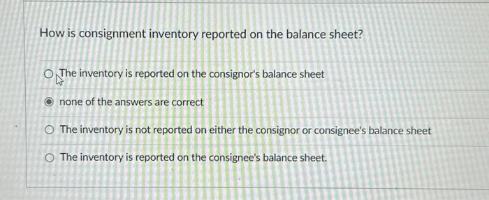 Solved How is consignment inventory reported on the balance | Chegg.com