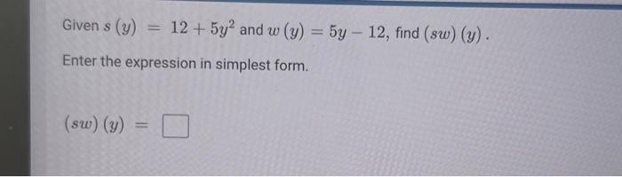 Given \( s(y)=12+5 y^{2} \) and \( w(y)=5 y-12 \), find \( (s w)(y) \) Enter the expression in simplest form. \[ (s w)(y)= \]