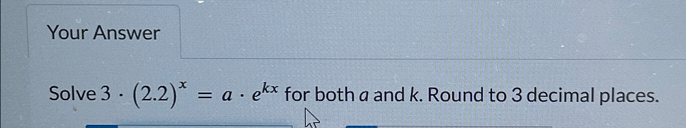 Solved Your AnswerSolve 3*(2.2)x=a*ekx ﻿for both a and k. | Chegg.com