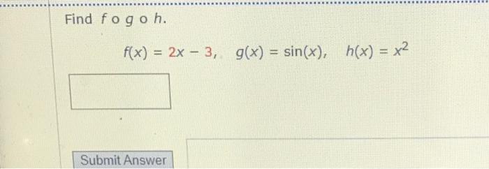 Solved Find Fogoh F X 2x 3 G X Sin X H X X2