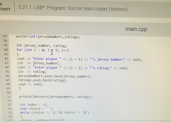 B TIVITY 5.27.1: LAB*: Program: Soccer team roster (Vectors) main.cpp vector int alt='Program: Soccer team roster (Vectors)This program will store roster and rating information for a...-2'>jerseyNumbers,ratings; 88 37 38 39 40 41 42