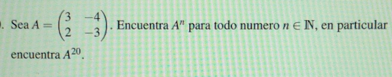 Sea \( A=\left(\begin{array}{ll}3 & -4 \\ 2 & -3\end{array}\right) \). Encuentra \( A^{n} \) para todo numero \( n \in \mathb