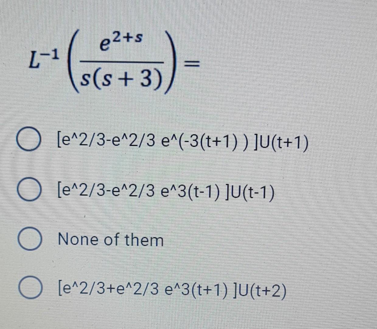 Solved L-1 e2+s s(s + 3) ) O [e^2/3-e^2/3 e^(-3(t+1) ) | Chegg.com