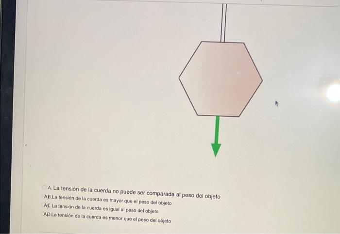 A. La tensión de la cuerda no puede ser comparada al peso del objeto AB.La tensión de la cuerda es mayor que el peso del obje