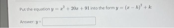 Put the equation \( y=x^{2}+20 x+91 \) into the form \( y=(x-h)^{2}+k \) : Answer: \( y= \)