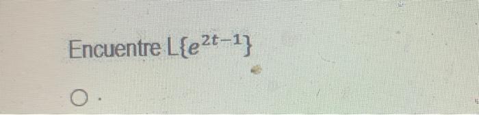 Encuentre \( L\left\{e^{2 t-1}\right\} \)