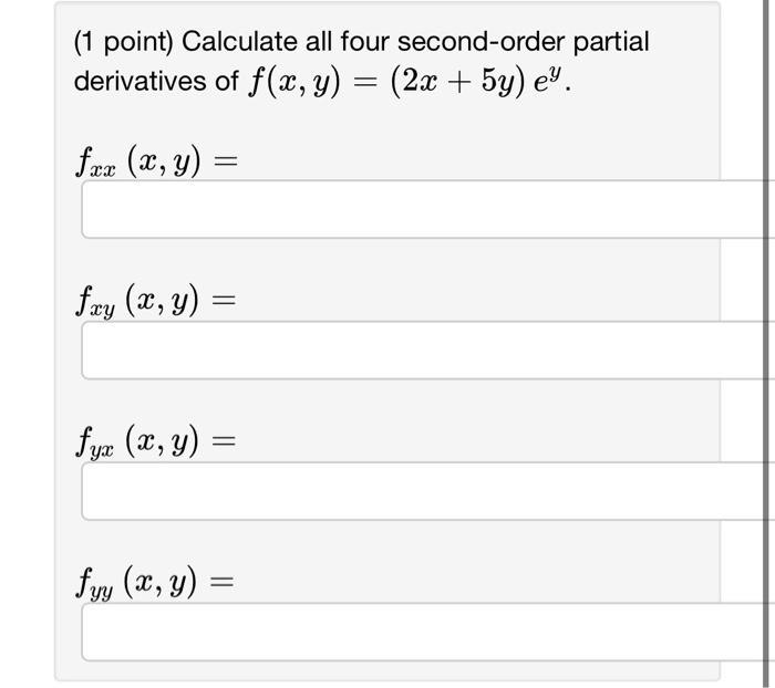 derivatives of \( f(x, y)=(2 x+5 y) e^{y} \) \[ f_{x x}(x, y)= \] \[ f_{x y}(x, y)= \] \[ f_{y x}(x, y)= \] \[ f_{y y}(x, y)=