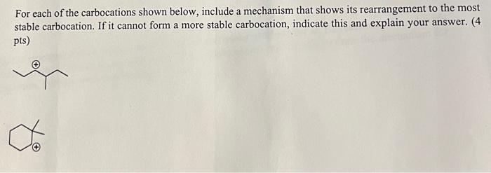 For each of the carbocations shown below, include a mechanism that shows its rearrangement to the most stable carbocation. If