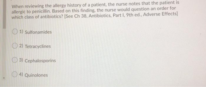 When reviewing the allergy history of a patient, the nurse notes that the patient is allergic to penicillin. Based on this fi