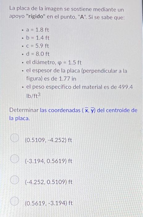 La placa de la imagen se sostiene mediante un apoyo rigido en el punto, A. Si se sabe que: - \( a=1.8 \mathrm{ft} \) - \(