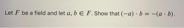 Solved Let F Be A Field And Let A, B E F. Show That (-a) B = | Chegg.com