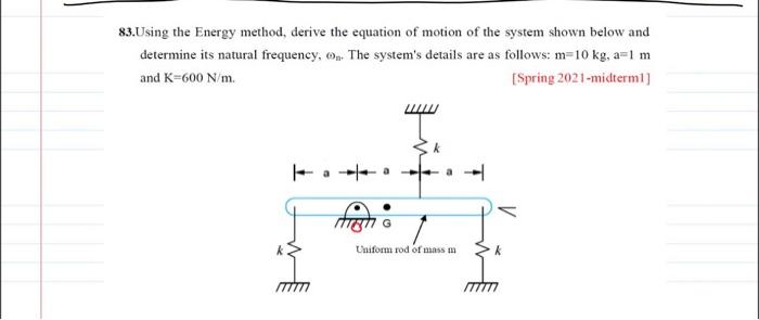 83.Using the Energy method, derive the equation of motion of the system shown below and determine its natural frequency, \( \