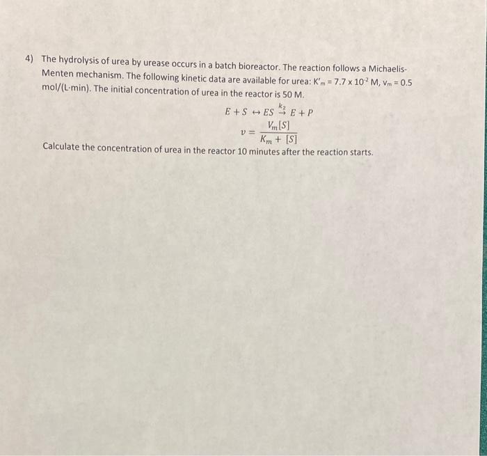 4) The hydrolysis of urea by urease occurs in a batch bioreactor. The reaction follows a MichaelisMenten mechanism. The follo