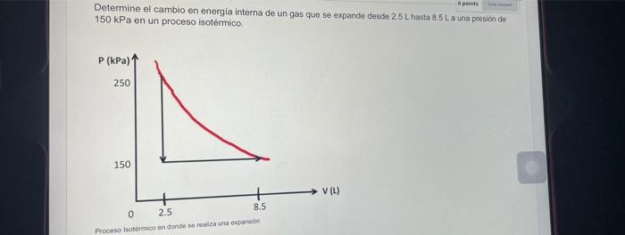 Determine el cambio en energia interna de ungas que se expande desde \( 2.5 \mathrm{~L} \) hasta \( 8.5 \mathrm{~L} \) a una