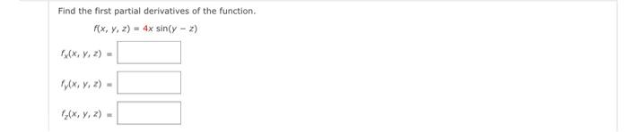 Find the first partial derivatives of the function. \[ f(x, y, z)=4 x \sin (y-z) \] \( f_{x}(x, y, z)= \) \( f_{y}(x, y, z)=