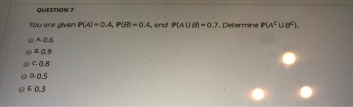 Solved QUESTION 7 You Are Given P(A) = 0.4, P(B)=0.4, And | Chegg.com