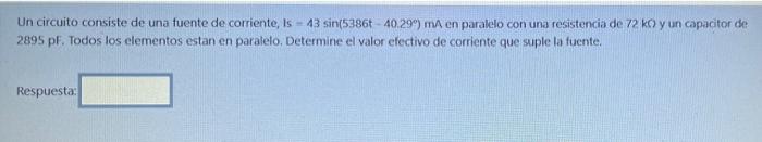 Un circuito consiste de una fuente de corriente, Is - 43 sin(5386 - 40.299) ma en paralelo con una resistencia de 72 ko yun c