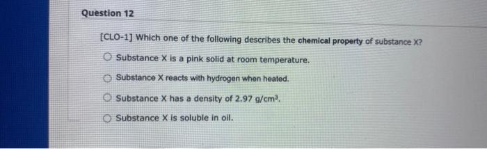 [CLO-1] Which one of the following describes the chemical property of substance \( X \) ?
Substance \( X \) is a pink solid a